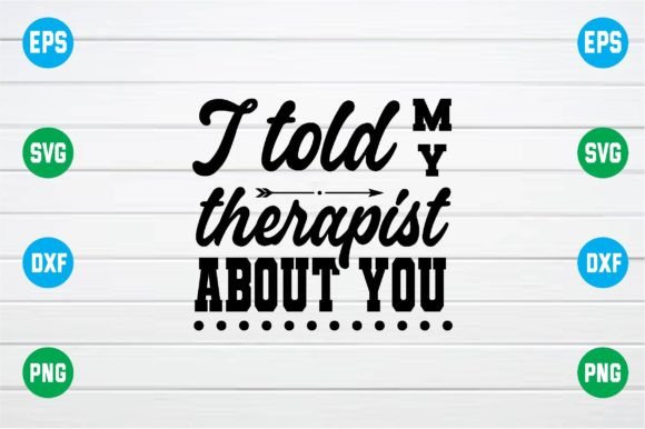 I Told My Therapist About You Svg Review